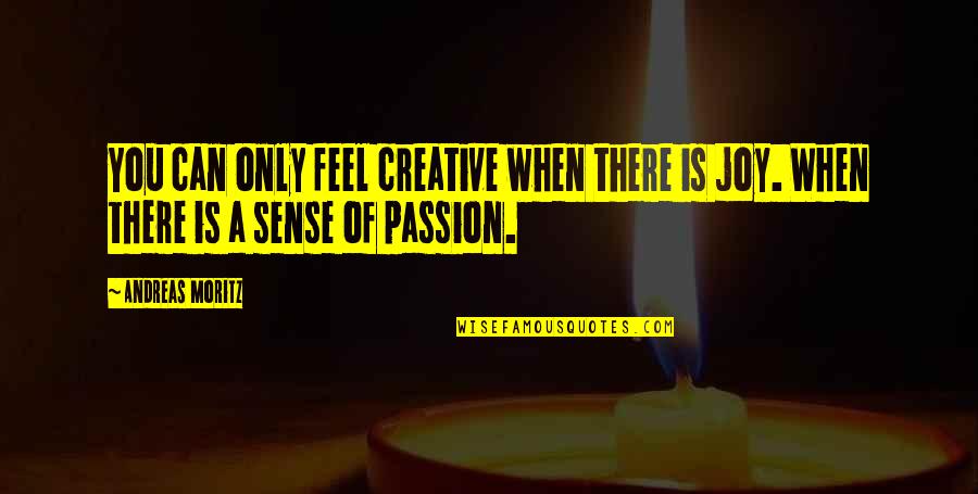Creative Passion Quotes By Andreas Moritz: You can only feel creative when there is