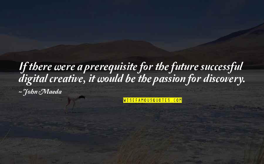 Creative Passion Quotes By John Maeda: If there were a prerequisite for the future