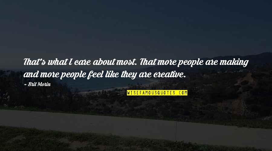 Creative People Quotes By Brit Morin: That's what I care about most. That more