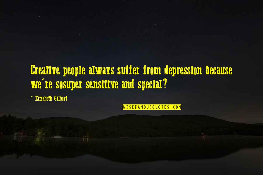 Creative People Quotes By Elizabeth Gilbert: Creative people always suffer from depression because we're