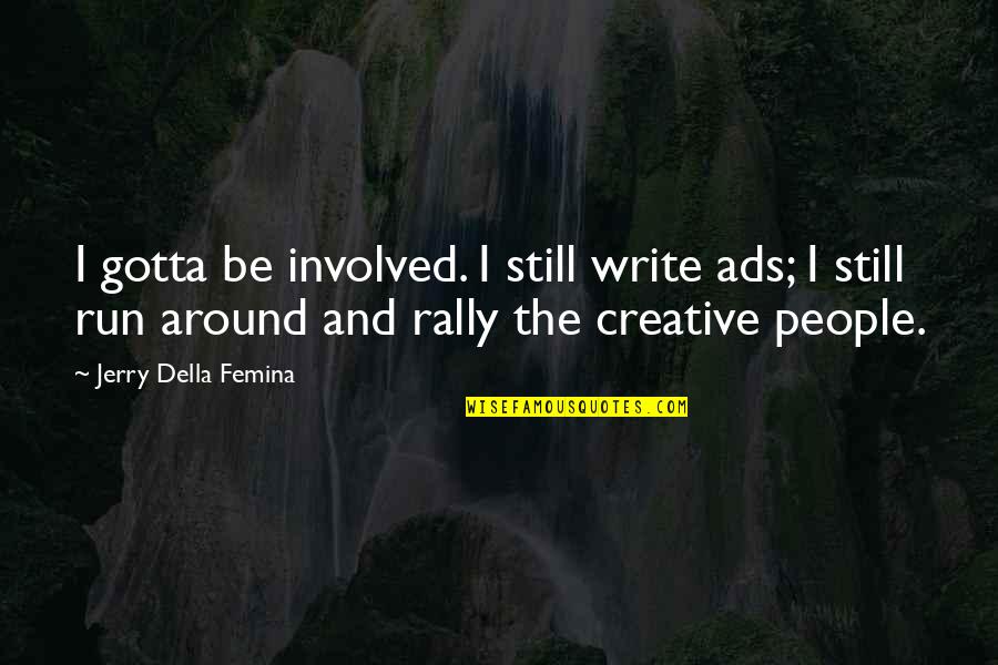 Creative People Quotes By Jerry Della Femina: I gotta be involved. I still write ads;