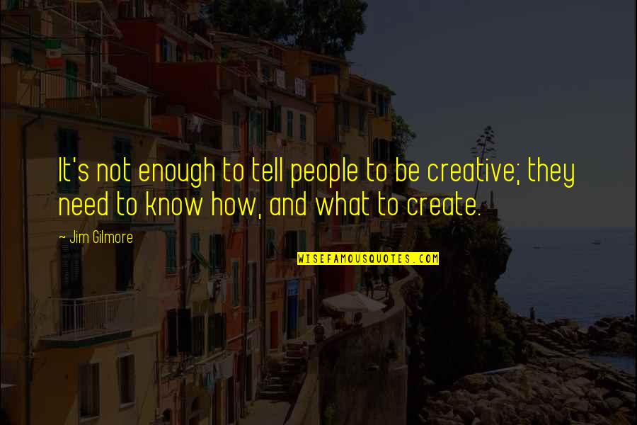 Creative People Quotes By Jim Gilmore: It's not enough to tell people to be