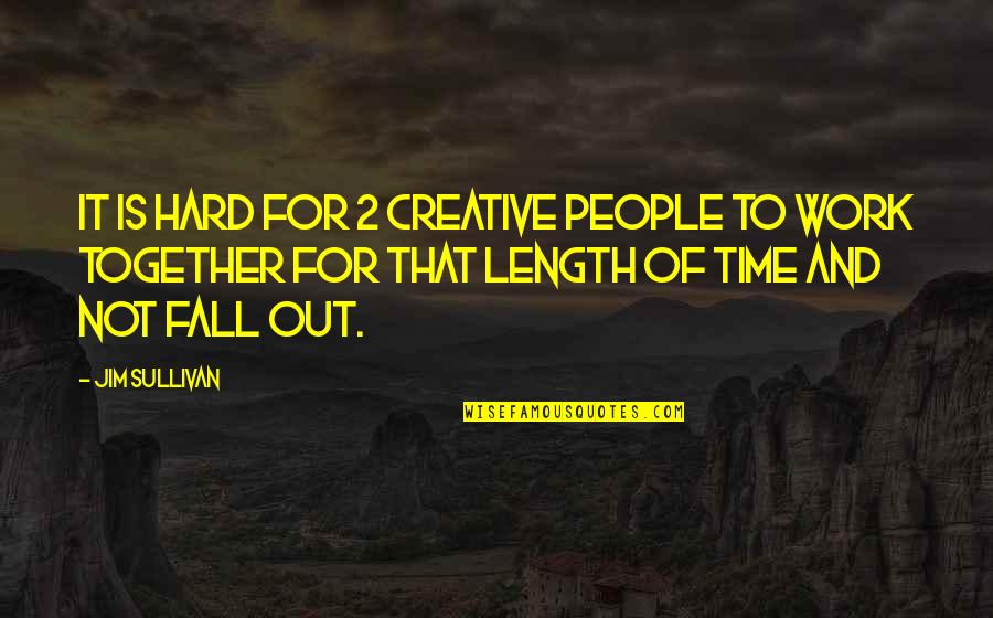 Creative People Quotes By Jim Sullivan: It is hard for 2 creative people to