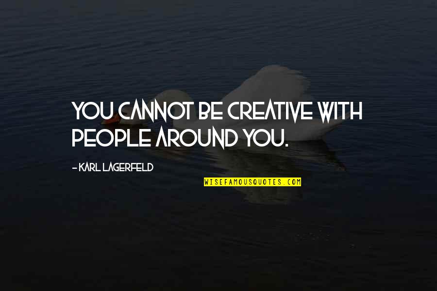 Creative People Quotes By Karl Lagerfeld: You cannot be creative with people around you.