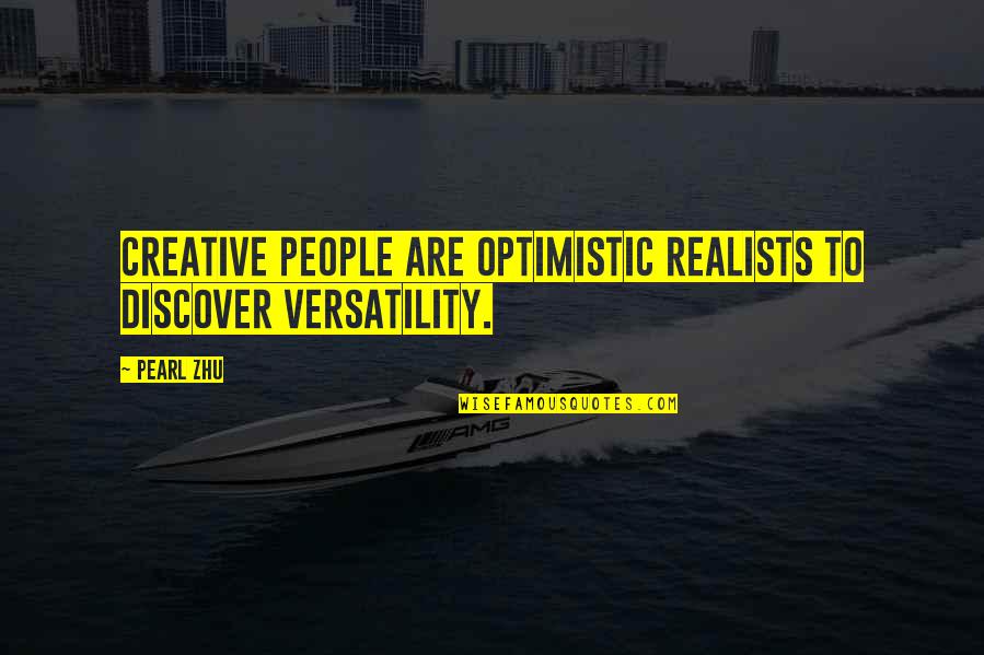 Creative People Quotes By Pearl Zhu: Creative people are optimistic realists to discover versatility.