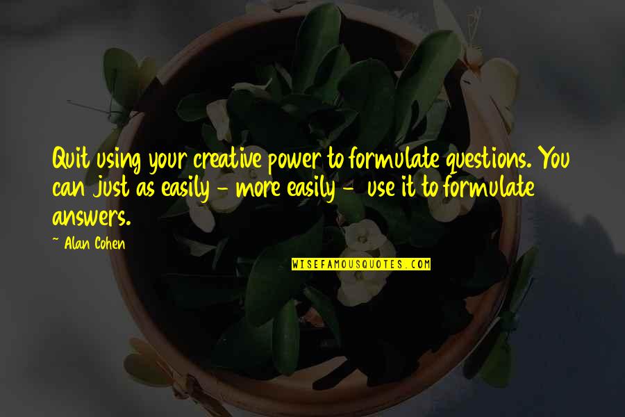 Creative Power Quotes By Alan Cohen: Quit using your creative power to formulate questions. Creative Power Quotes By Alan Cohen: Quit using your creative power to formulate questions.
