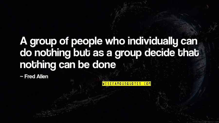 Creative Power Quotes By Fred Allen: A group of people who individually can do Creative Power Quotes By Fred Allen: A group of people who individually can do