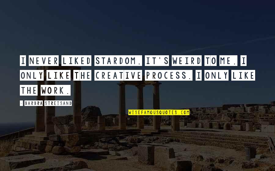 Creative Process Quotes By Barbra Streisand: I never liked stardom. It's weird to me.