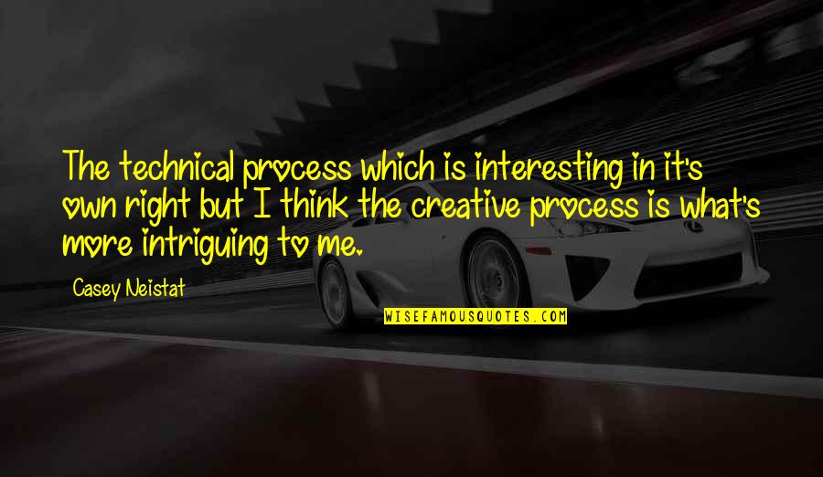 Creative Process Quotes By Casey Neistat: The technical process which is interesting in it's