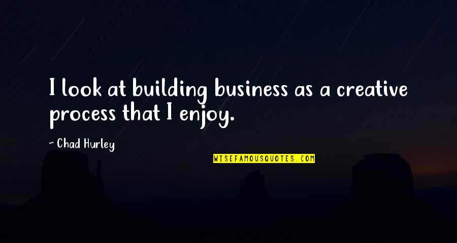 Creative Process Quotes By Chad Hurley: I look at building business as a creative