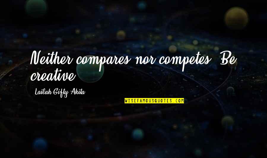 Creative Process Quotes By Lailah Gifty Akita: Neither compares nor competes. Be creative.