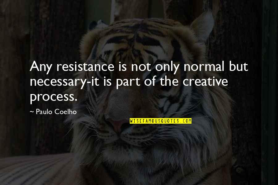 Creative Process Quotes By Paulo Coelho: Any resistance is not only normal but necessary-it
