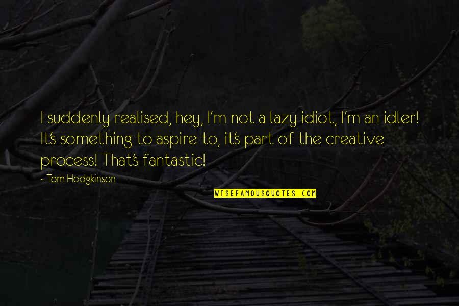 Creative Process Quotes By Tom Hodgkinson: I suddenly realised, hey, I'm not a lazy
