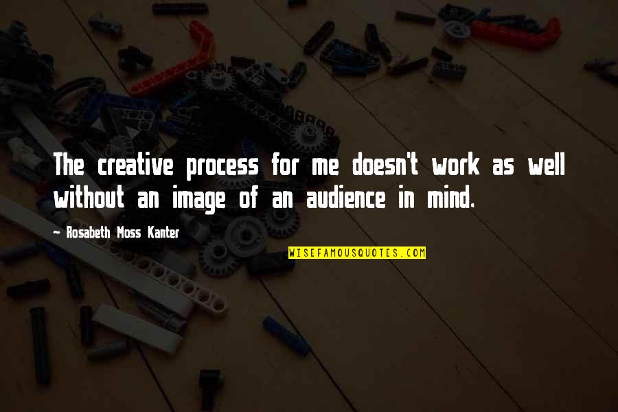 Creative Profession Quotes By Rosabeth Moss Kanter: The creative process for me doesn't work as