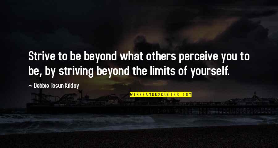 Creative Quotes Quotes By Debbie Tosun Kilday: Strive to be beyond what others perceive you