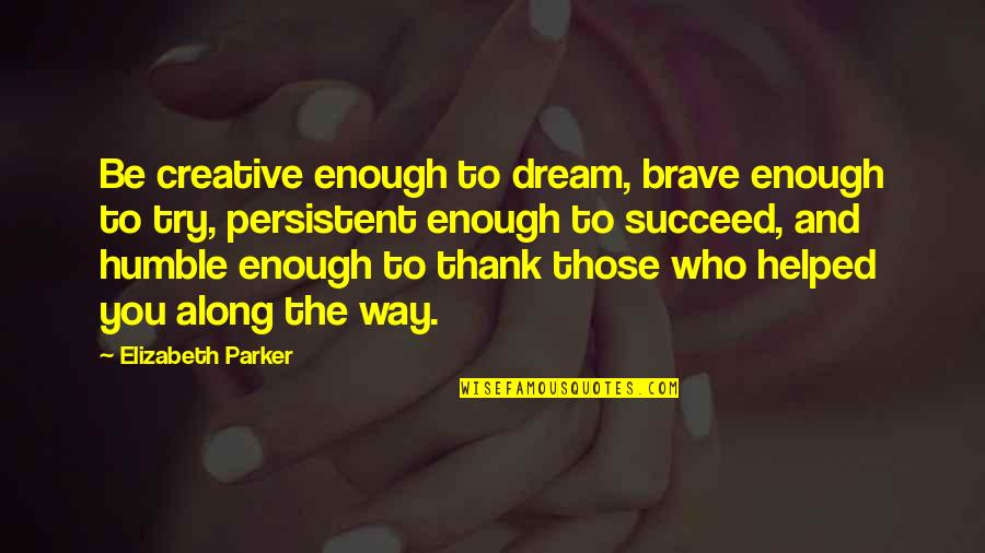 Creative Quotes Quotes By Elizabeth Parker: Be creative enough to dream, brave enough to