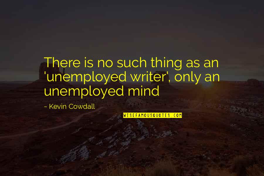 Creative Quotes Quotes By Kevin Cowdall: There is no such thing as an 'unemployed