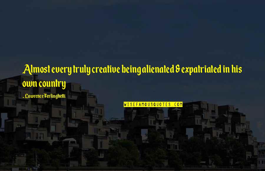 Creative Quotes Quotes By Lawrence Ferlinghetti: Almost every truly creative being alienated & expatriated