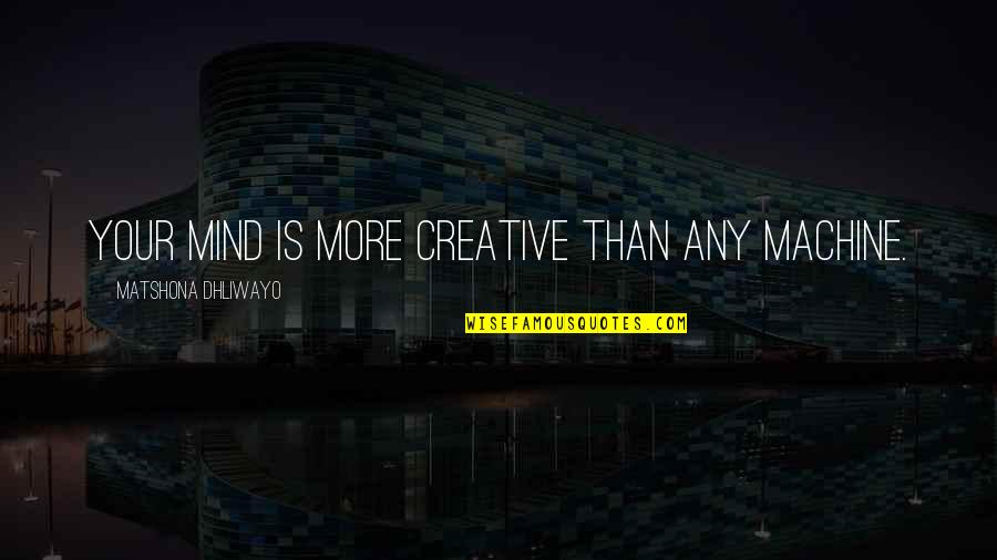 Creative Quotes Quotes By Matshona Dhliwayo: Your mind is more creative than any machine.