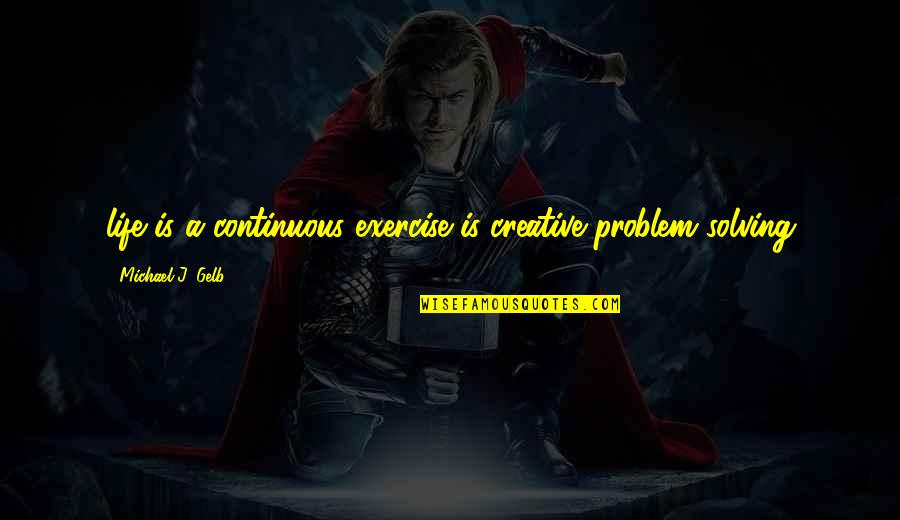 Creative Quotes Quotes By Michael J. Gelb: life is a continuous exercise is creative problem