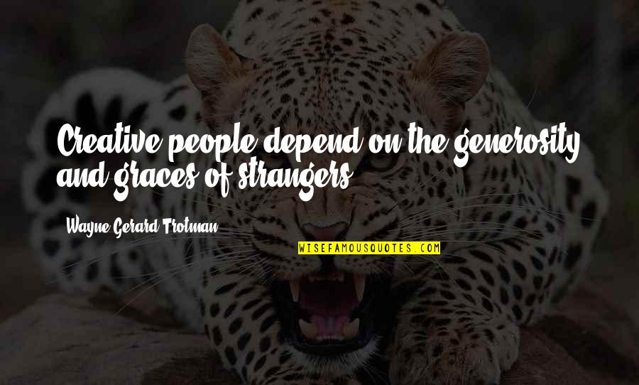 Creative Quotes Quotes By Wayne Gerard Trotman: Creative people depend on the generosity and graces