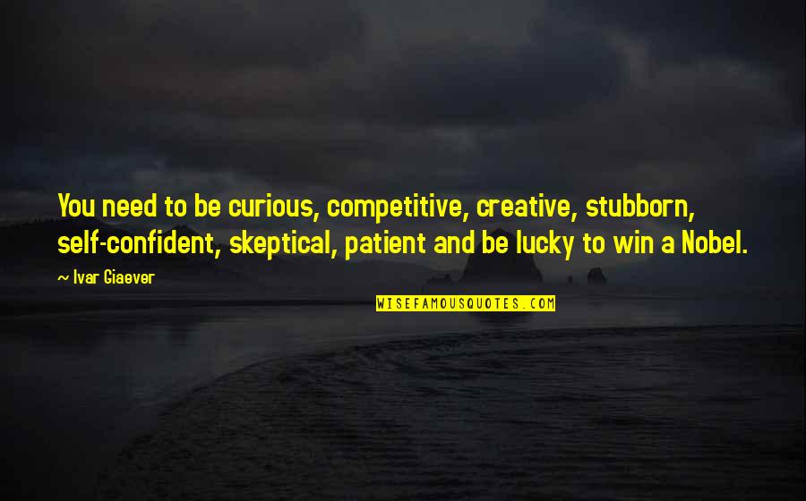 Creative Self Quotes By Ivar Giaever: You need to be curious, competitive, creative, stubborn, Creative Self Quotes By Ivar Giaever: You need to be curious, competitive, creative, stubborn,