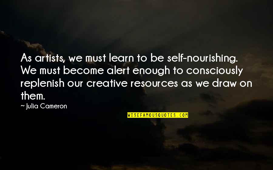 Creative Self Quotes By Julia Cameron: As artists, we must learn to be self-nourishing. Creative Self Quotes By Julia Cameron: As artists, we must learn to be self-nourishing.