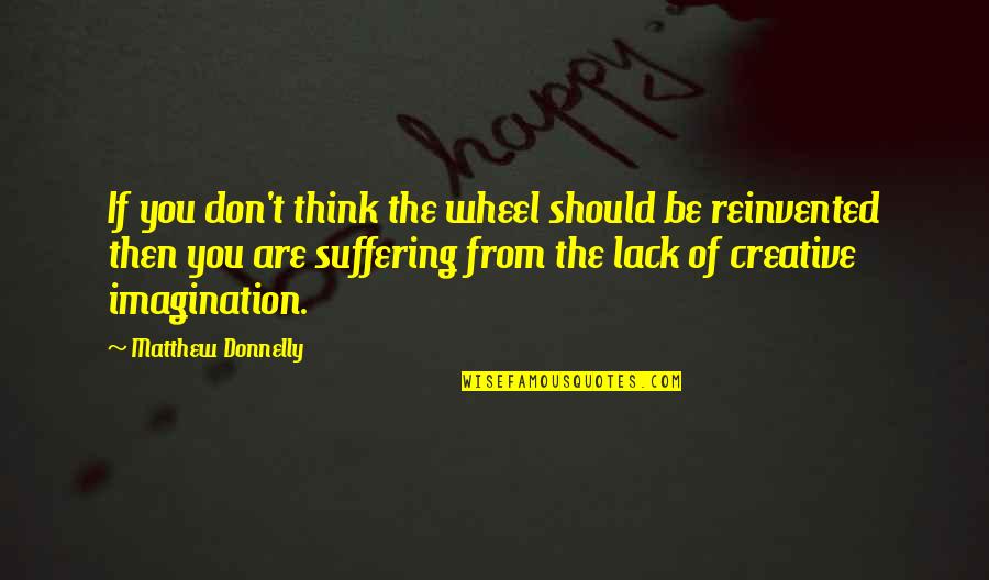 Creative Self Quotes By Matthew Donnelly: If you don't think the wheel should be