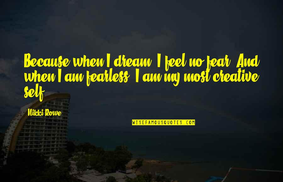 Creative Self Quotes By Nikki Rowe: Because when I dream, I feel no fear, Creative Self Quotes By Nikki Rowe: Because when I dream, I feel no fear,