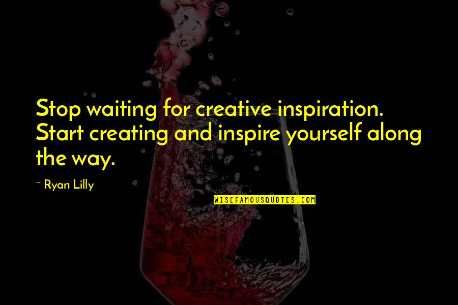 Creative Self Quotes By Ryan Lilly: Stop waiting for creative inspiration. Start creating and Creative Self Quotes By Ryan Lilly: Stop waiting for creative inspiration. Start creating and