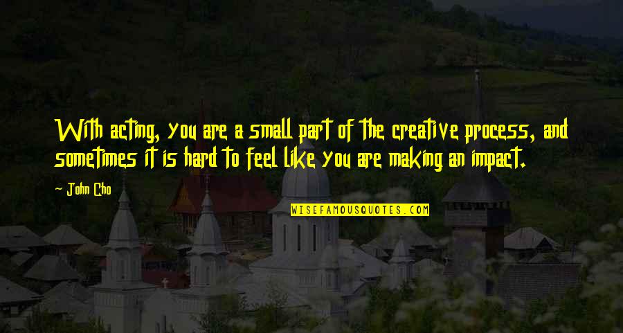 Creative Small Quotes By John Cho: With acting, you are a small part of Creative Small Quotes By John Cho: With acting, you are a small part of