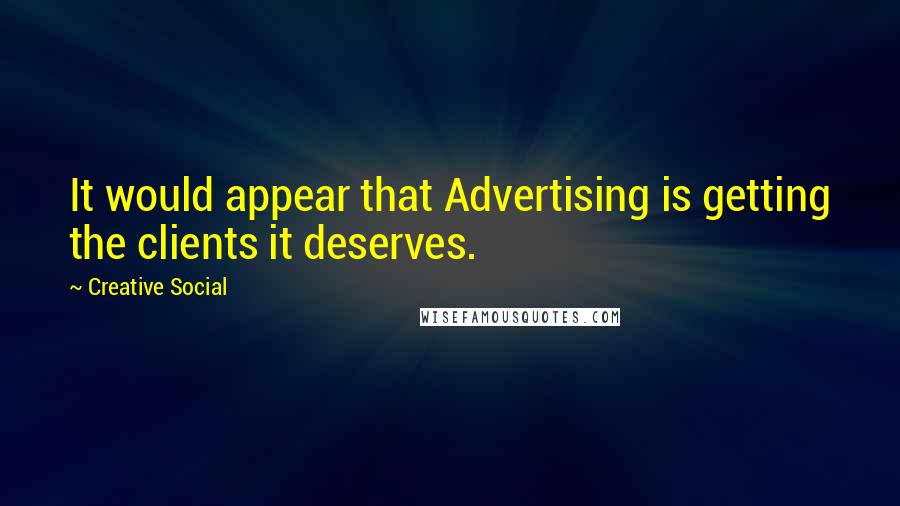 Creative Social quotes: It would appear that Advertising is getting the clients it deserves.