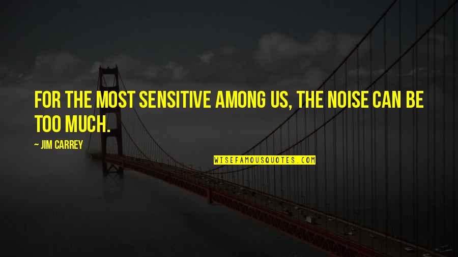 Creative Souls Quotes By Jim Carrey: For the most sensitive among us, the noise