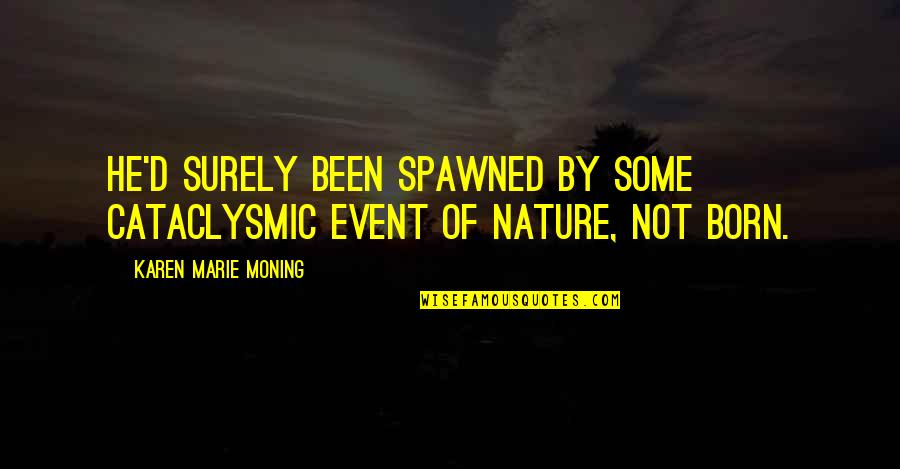 Creative Space Quotes By Karen Marie Moning: He'd surely been spawned by some cataclysmic event Creative Space Quotes By Karen Marie Moning: He'd surely been spawned by some cataclysmic event
