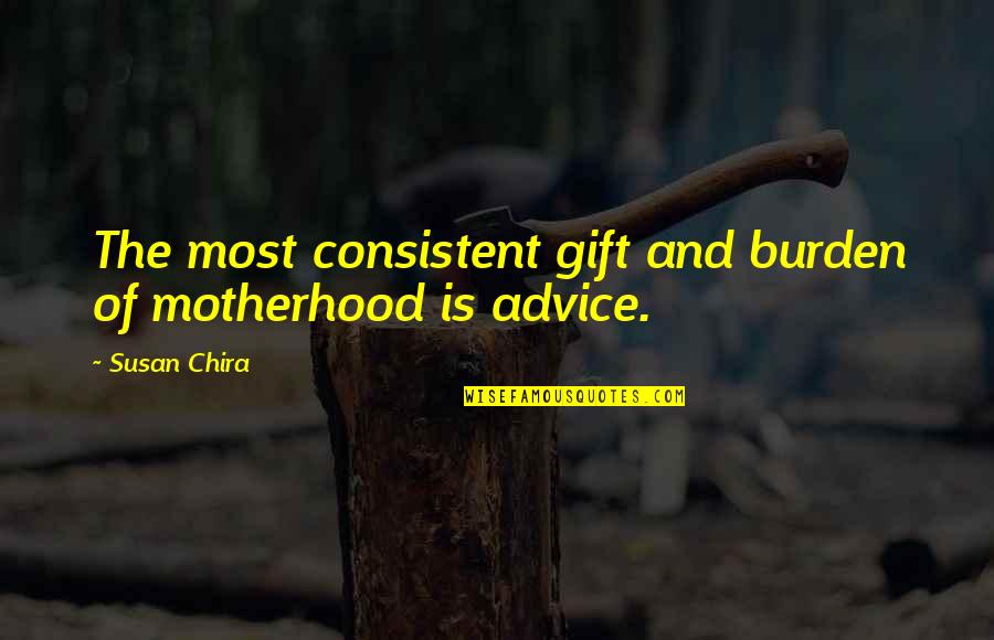 Creative Spaces Quotes By Susan Chira: The most consistent gift and burden of motherhood