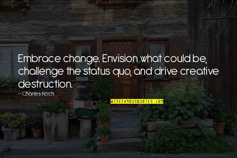 Creative Status Quotes By Charles Koch: Embrace change. Envision what could be, challenge the Creative Status Quotes By Charles Koch: Embrace change. Envision what could be, challenge the