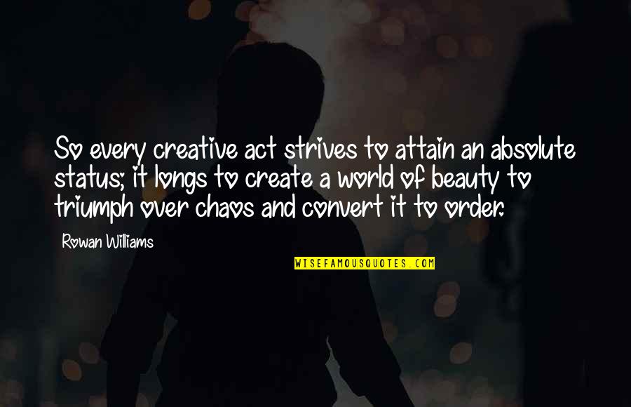 Creative Status Quotes By Rowan Williams: So every creative act strives to attain an Creative Status Quotes By Rowan Williams: So every creative act strives to attain an