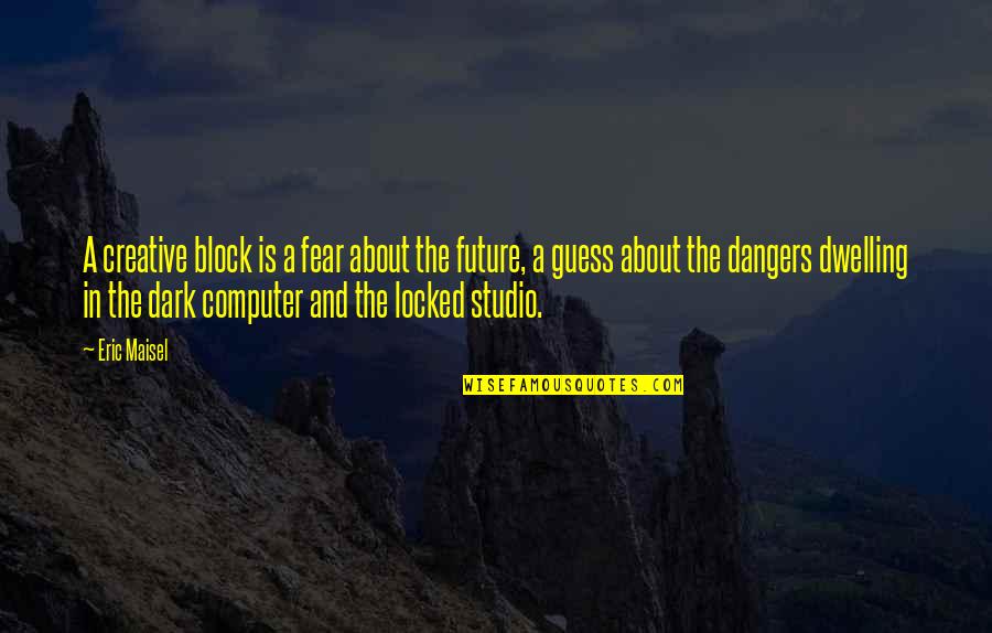 Creative Studio Quotes By Eric Maisel: A creative block is a fear about the