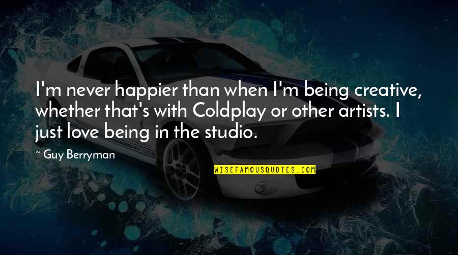 Creative Studio Quotes By Guy Berryman: I'm never happier than when I'm being creative,