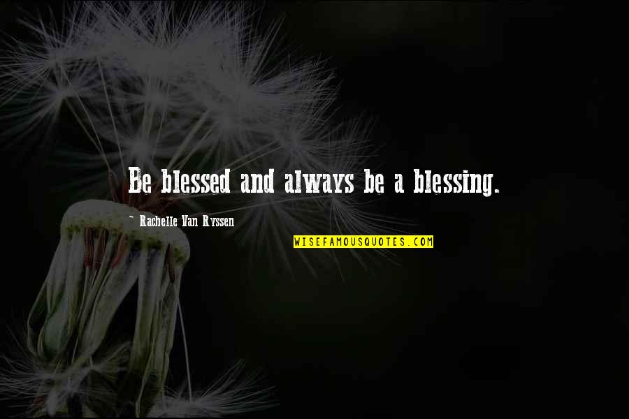 Creative Teaching Quotes By Rachelle Van Ryssen: Be blessed and always be a blessing.