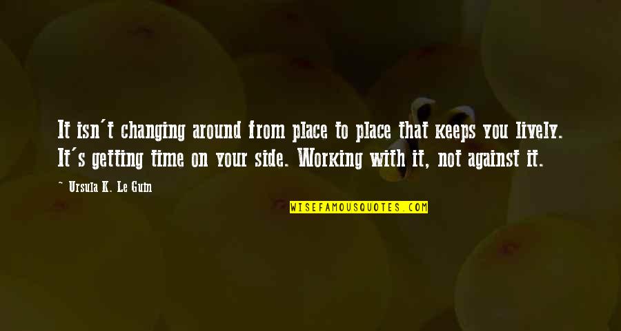 Creative Teaching Quotes By Ursula K. Le Guin: It isn't changing around from place to place