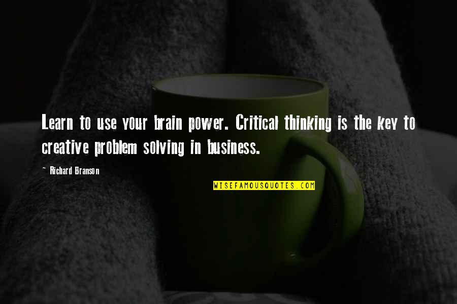 Creative Thinking And Problem Solving Quotes By Richard Branson: Learn to use your brain power. Critical thinking
