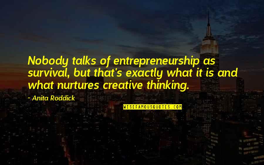 Creative Thinking Of You Quotes By Anita Roddick: Nobody talks of entrepreneurship as survival, but that's Creative Thinking Of You Quotes By Anita Roddick: Nobody talks of entrepreneurship as survival, but that's