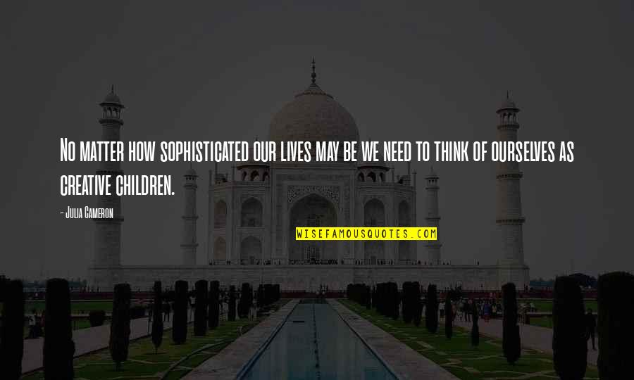 Creative Thinking Of You Quotes By Julia Cameron: No matter how sophisticated our lives may be Creative Thinking Of You Quotes By Julia Cameron: No matter how sophisticated our lives may be
