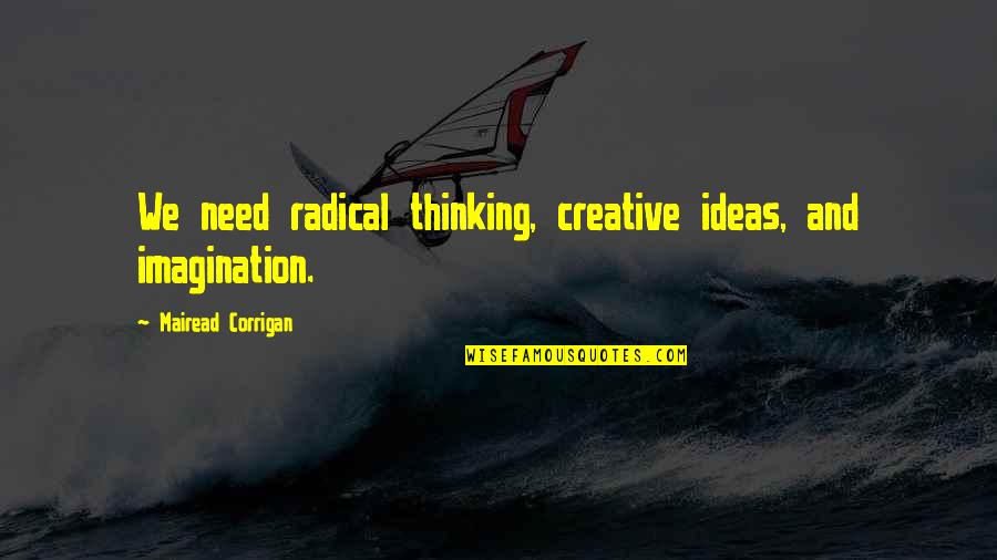 Creative Thinking Of You Quotes By Mairead Corrigan: We need radical thinking, creative ideas, and imagination. Creative Thinking Of You Quotes By Mairead Corrigan: We need radical thinking, creative ideas, and imagination.