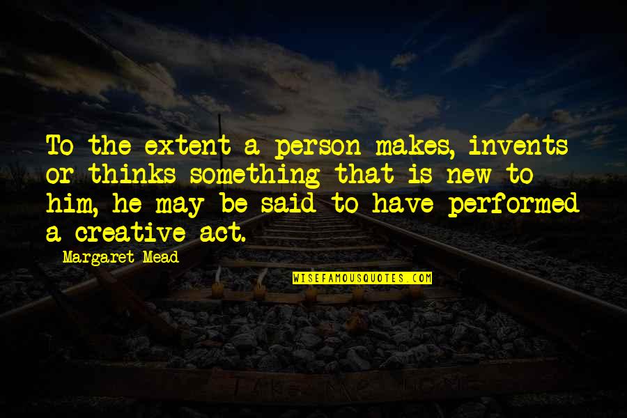 Creative Thinking Of You Quotes By Margaret Mead: To the extent a person makes, invents or Creative Thinking Of You Quotes By Margaret Mead: To the extent a person makes, invents or