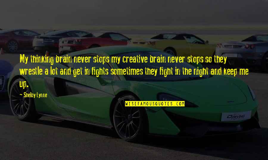 Creative Thinking Of You Quotes By Shelby Lynne: My thinking brain never stops my creative brain Creative Thinking Of You Quotes By Shelby Lynne: My thinking brain never stops my creative brain