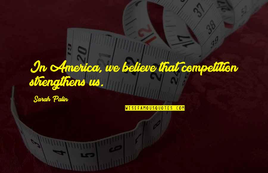 Creative Thinking Quote Quotes By Sarah Palin: In America, we believe that competition strengthens us.