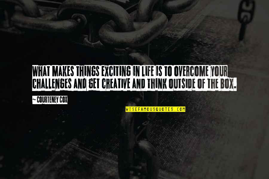 Creative Thinking Quotes By Courteney Cox: What makes things exciting in life is to Creative Thinking Quotes By Courteney Cox: What makes things exciting in life is to