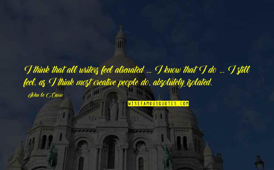Creative Thinking Quotes By John Le Carre: I think that all writers feel alienated ... Creative Thinking Quotes By John Le Carre: I think that all writers feel alienated ...